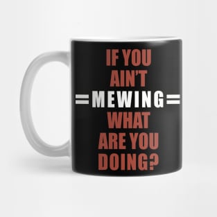 If You Ain’t Mewing What Are You Doing? Mug